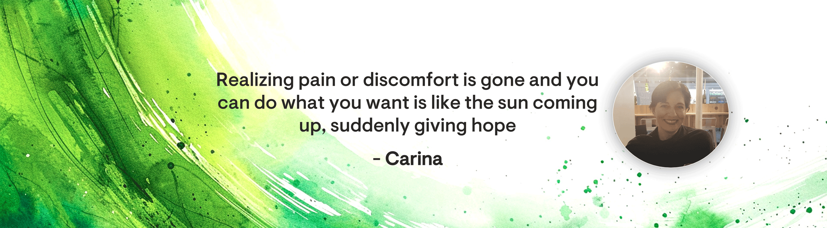 La storia di Carina: affrontare il dolore del cancro - Ritratto di Carina con una citazione: Accorgersi che il dolore o il disagio sono spariti e si può fare ciò che si vuole è come il sole che sorge, che improvvisamente dà speranza.